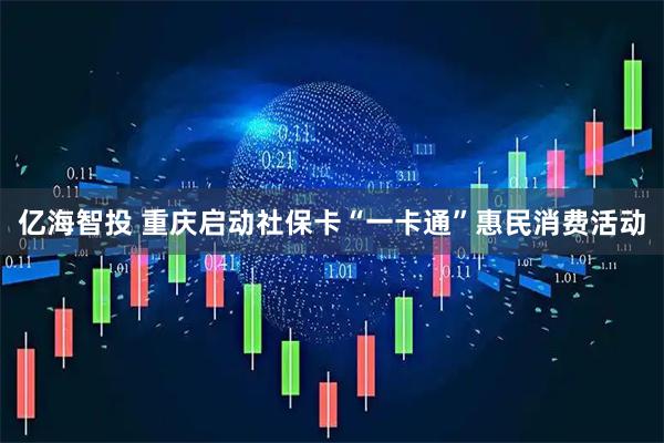 亿海智投 重庆启动社保卡“一卡通”惠民消费活动